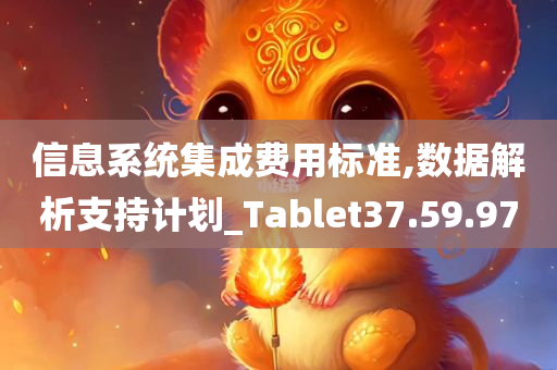 信息系统集成费用标准,数据解析支持计划_Tablet37.59.97