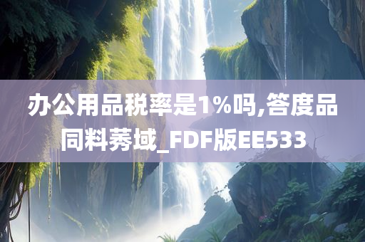 办公用品税率是1%吗,答度品同料莠域_FDF版EE533