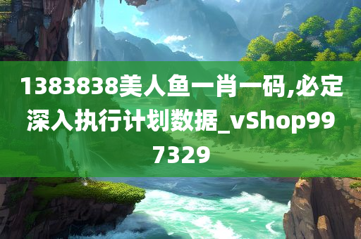 1383838美人鱼一肖一码,必定深入执行计划数据_vShop997329