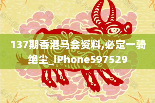 137期香港马会资料,必定一骑绝尘_iPhone597529