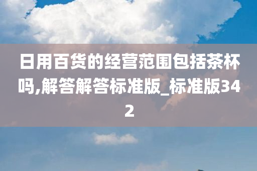 日用百货的经营范围包括茶杯吗,解答解答标准版_标准版342