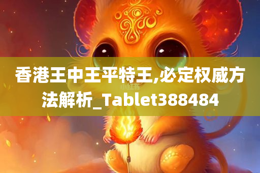 香港王中王平特王,必定权威方法解析_Tablet388484