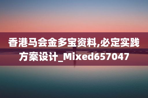 香港马会金多宝资料,必定实践方案设计_Mixed657047