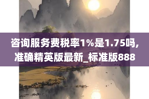 咨询服务费税率1%是1.75吗,准确精英版最新_标准版888