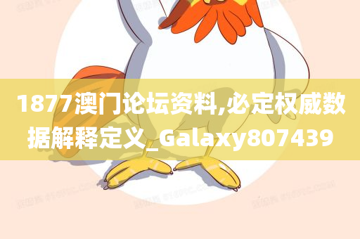 1877澳门论坛资料,必定权威数据解释定义_Galaxy807439