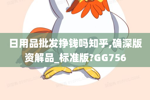 日用品批发挣钱吗知乎,确深版资解品_标准版?GG756