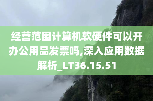 经营范围计算机软硬件可以开办公用品发票吗,深入应用数据解析_LT36.15.51