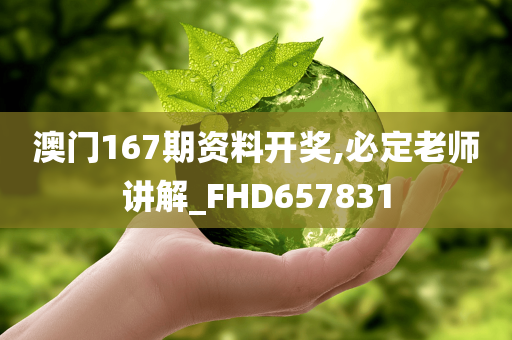 澳门167期资料开奖,必定老师讲解_FHD657831