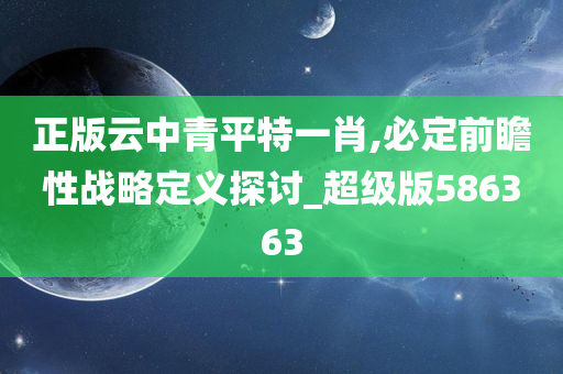 正版云中青平特一肖,必定前瞻性战略定义探讨_超级版586363