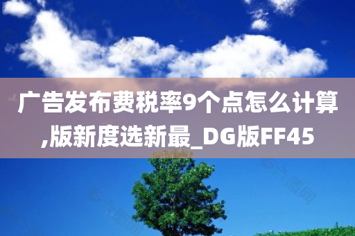 广告发布费税率9个点怎么计算,版新度选新最_DG版FF45