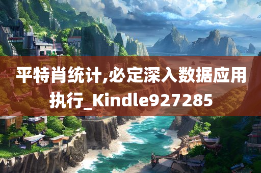 平特肖统计,必定深入数据应用执行_Kindle927285