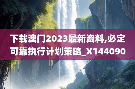 下载澳门2023最新资料,必定可靠执行计划策略_X144090