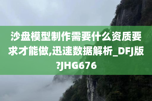 沙盘模型制作需要什么资质要求才能做,迅速数据解析_DFJ版?JHG676