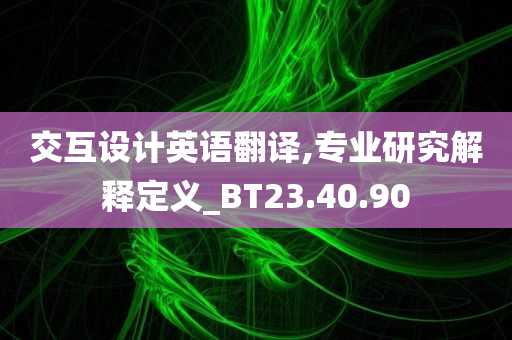 交互设计英语翻译,专业研究解释定义_BT23.40.90