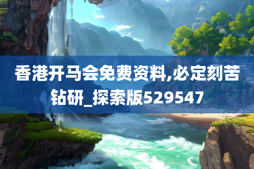 香港开马会免费资料,必定刻苦钻研_探索版529547