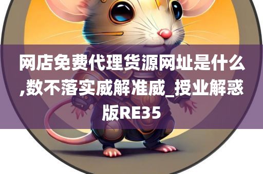 网店免费代理货源网址是什么,数不落实威解准威_授业解惑版RE35