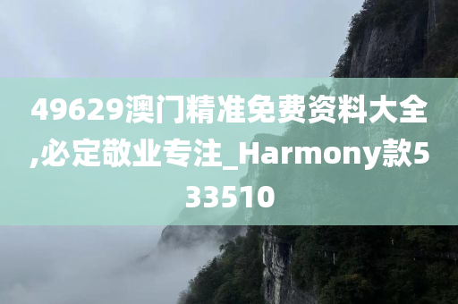 49629澳门精准免费资料大全,必定敬业专注_Harmony款533510