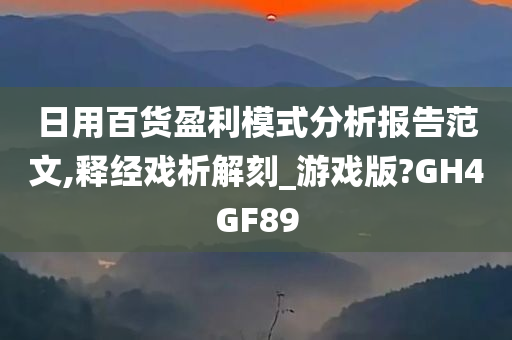 日用百货盈利模式分析报告范文,释经戏析解刻_游戏版?GH4GF89