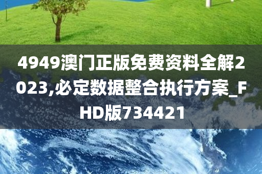 4949澳门正版免费资料全解2023,必定数据整合执行方案_FHD版734421