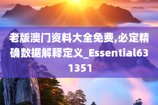 老版澳门资料大全免费,必定精确数据解释定义_Essential631351