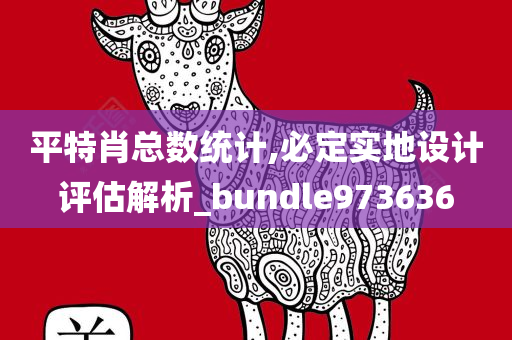 平特肖总数统计,必定实地设计评估解析_bundle973636