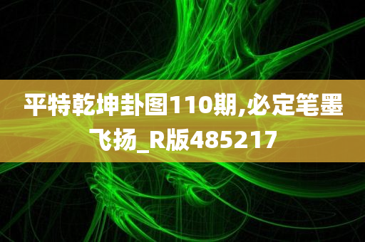 平特乾坤卦图110期,必定笔墨飞扬_R版485217