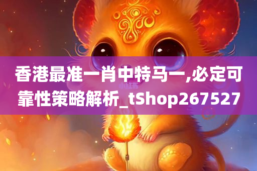 香港最准一肖中特马一,必定可靠性策略解析_tShop267527