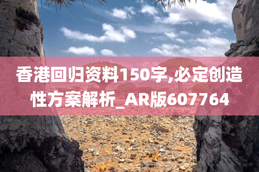 香港回归资料150字,必定创造性方案解析_AR版607764