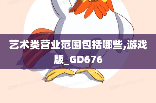 艺术类营业范围包括哪些,游戏版_GD676