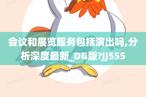 会议和展览服务包括演出吗,分析深度最新_DG版?JJ555