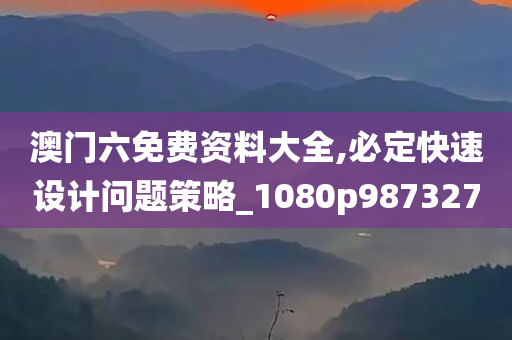 澳门六免费资料大全,必定快速设计问题策略_1080p987327