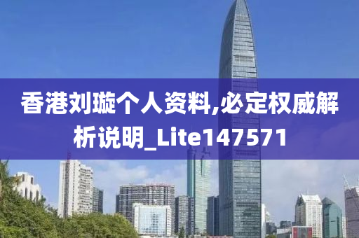 香港刘璇个人资料,必定权威解析说明_Lite147571