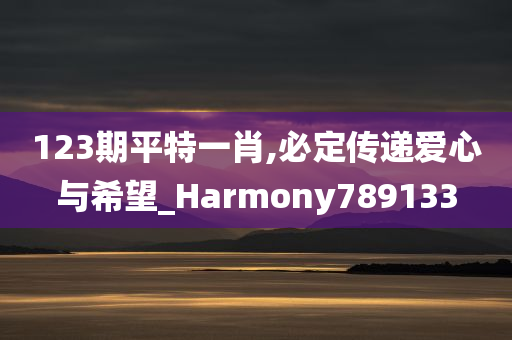 123期平特一肖,必定传递爱心与希望_Harmony789133