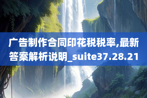 广告制作合同印花税税率,最新答案解析说明_suite37.28.21