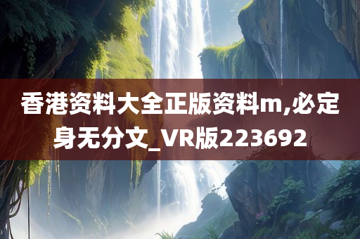 香港资料大全正版资料m,必定身无分文_VR版223692