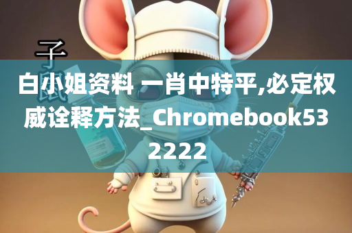 白小姐资料 一肖中特平,必定权威诠释方法_Chromebook532222