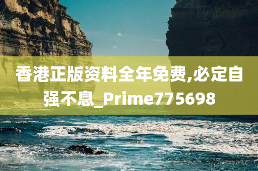 香港正版资料全年免费,必定自强不息_Prime775698