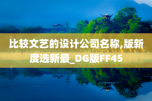 比较文艺的设计公司名称,版新度选新最_DG版FF45