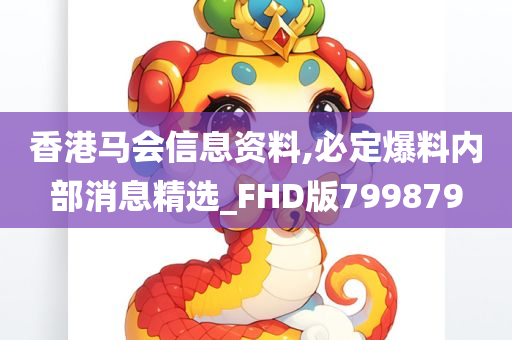 香港马会信息资料,必定爆料内部消息精选_FHD版799879