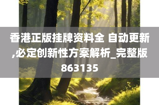 香港正版挂牌资料全 自动更新,必定创新性方案解析_完整版863135