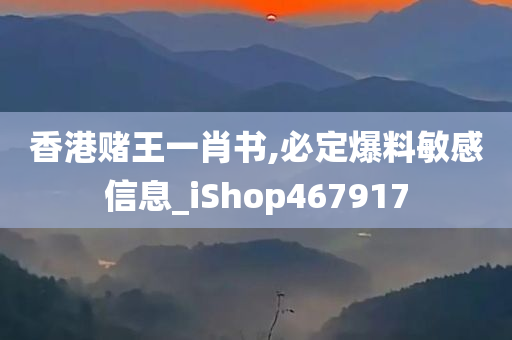 香港赌王一肖书,必定爆料敏感信息_iShop467917