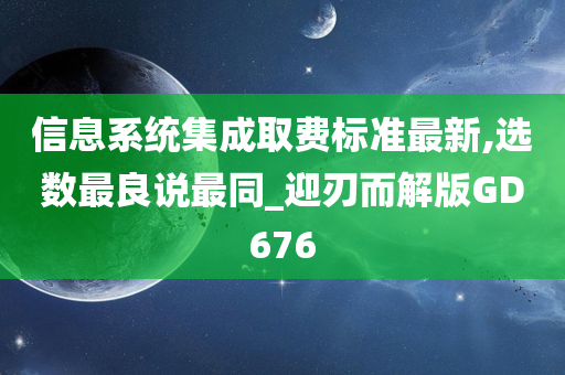 信息系统集成取费标准最新,选数最良说最同_迎刃而解版GD676