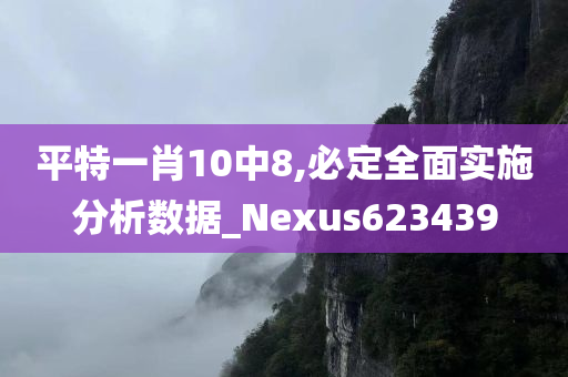 平特一肖10中8,必定全面实施分析数据_Nexus623439