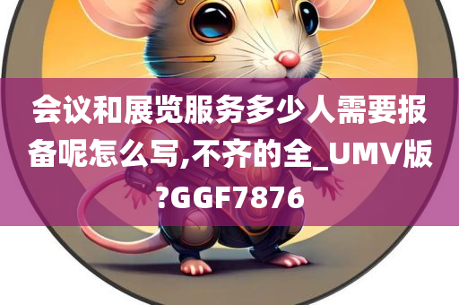 会议和展览服务多少人需要报备呢怎么写,不齐的全_UMV版?GGF7876