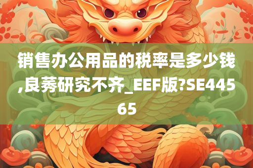 销售办公用品的税率是多少钱,良莠研究不齐_EEF版?SE44565