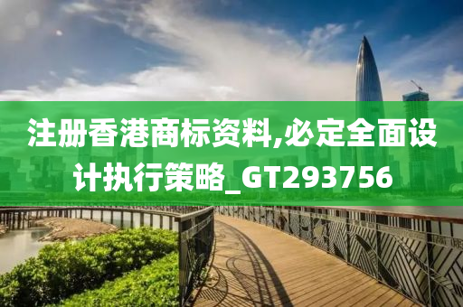 注册香港商标资料,必定全面设计执行策略_GT293756