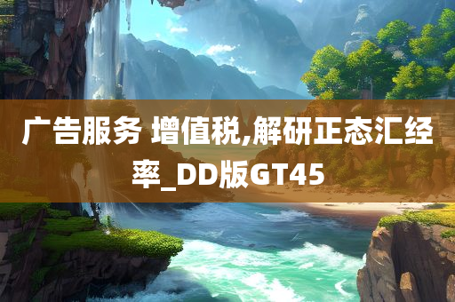 广告服务 增值税,解研正态汇经率_DD版GT45