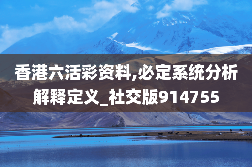 香港六活彩资料,必定系统分析解释定义_社交版914755