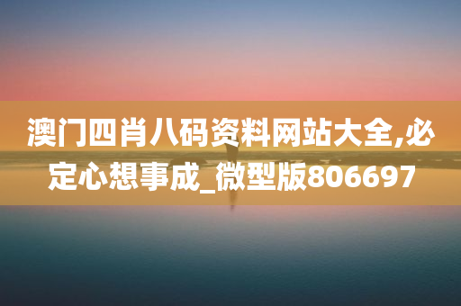 澳门四肖八码资料网站大全,必定心想事成_微型版806697