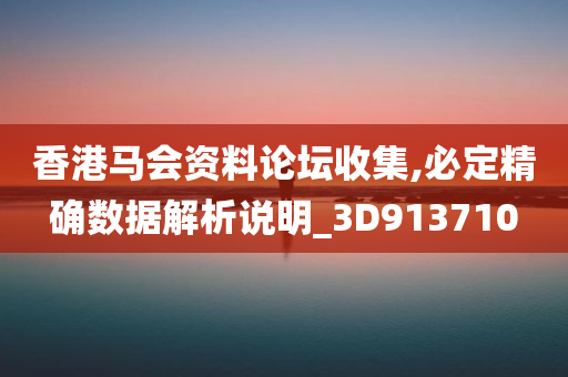 香港马会资料论坛收集,必定精确数据解析说明_3D913710